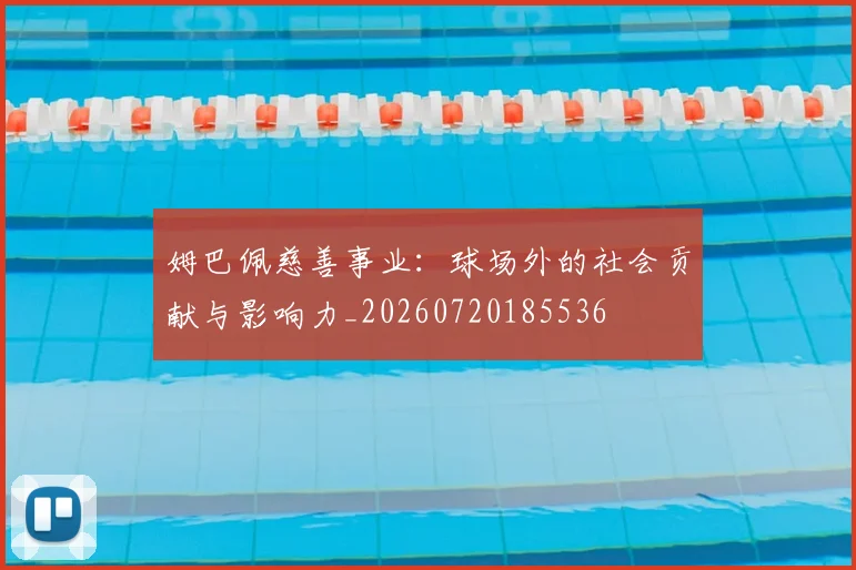 姆巴佩慈善事业：球场外的社会贡献与影响力_20260720185536