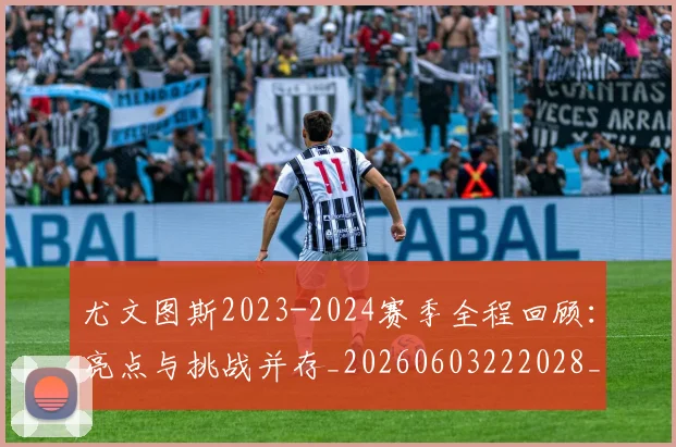 尤文图斯2023-2024赛季全程回顾:亮点与挑战并存_20260603222028_20260703233801_20260722151032
