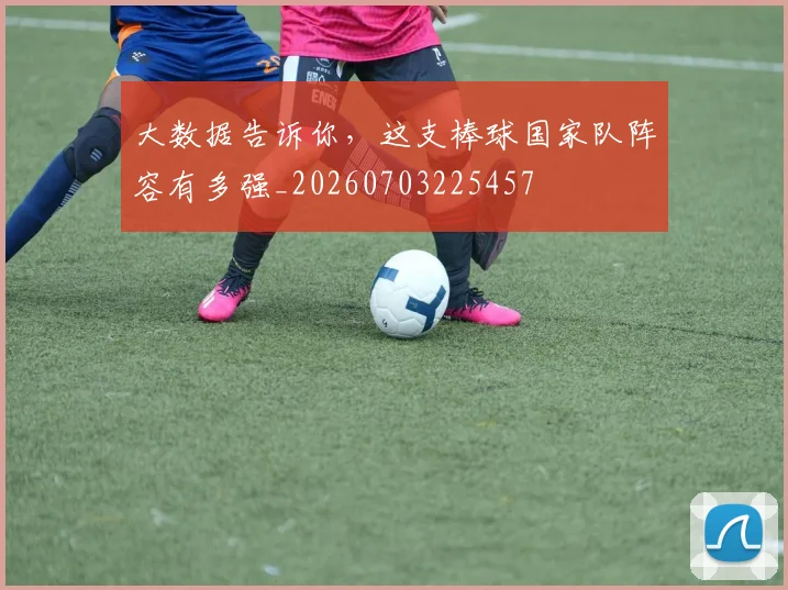 大数据告诉你，这支棒球国家队阵容有多强_20260703225457