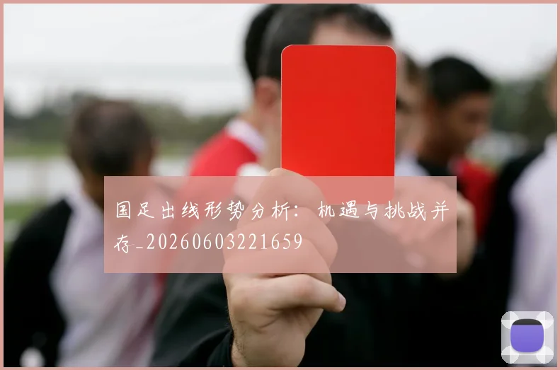 国足出线形势分析：机遇与挑战并存_20260603221659