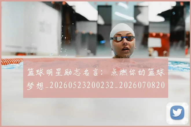 篮球明星励志名言：点燃你的篮球梦想_20260523200232_20260708200105