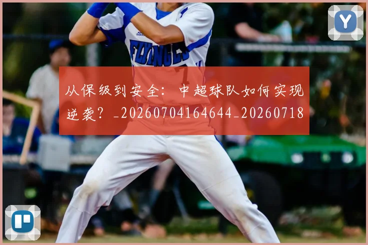 从保级到安全：中超球队如何实现逆袭？_20260704164644_20260718000820