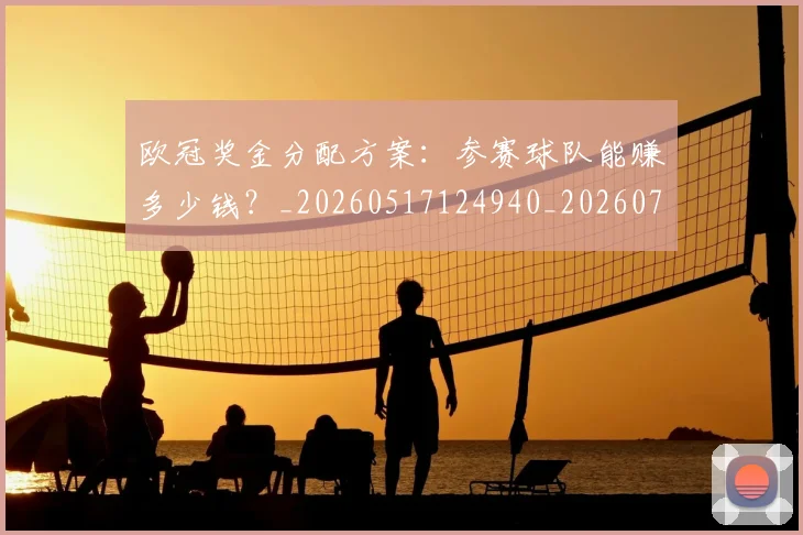 欧冠奖金分配方案:参赛球队能赚多少钱?_20260517124940_20260707150827