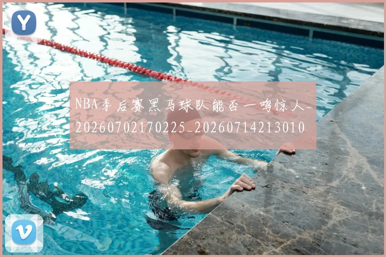 NBA季后赛黑马球队能否一鸣惊人_20260702170225_20260714213010