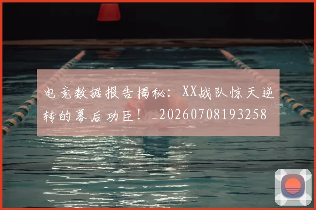 电竞数据报告揭秘：XX战队惊天逆转的幕后功臣！_20260708193258