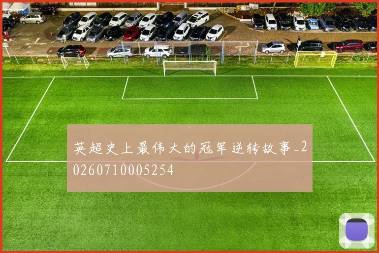 英超史上最伟大的冠军逆转故事_20260710005254