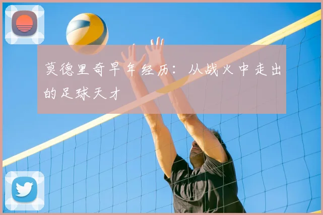 莫德里奇早年经历：从战火中走出的足球天才