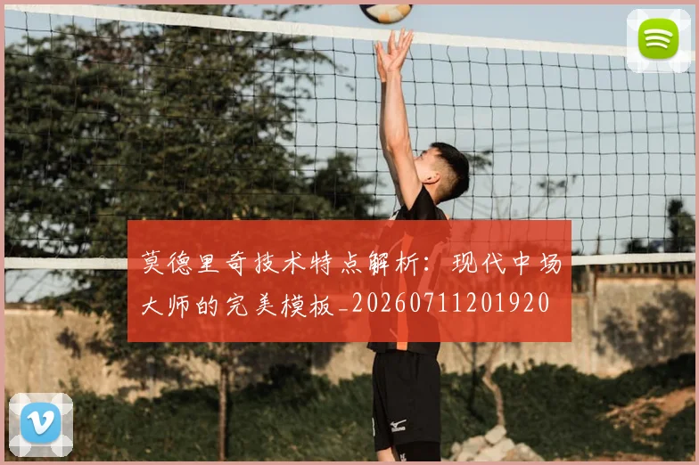 莫德里奇技术特点解析：现代中场大师的完美模板_20260711201920