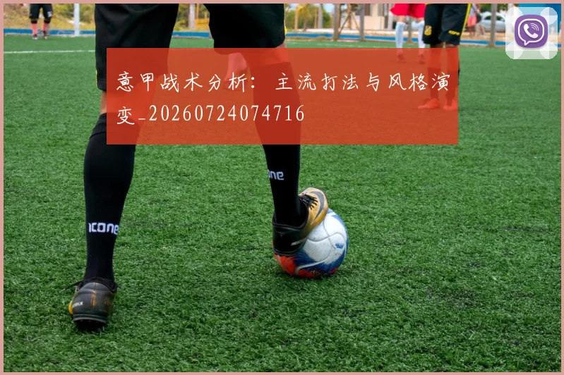 意甲战术分析:主流打法与风格演变_20260724074716