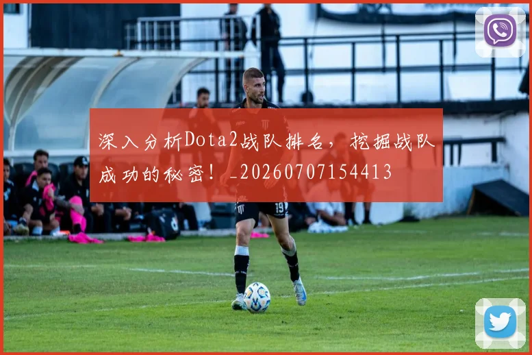 深入分析Dota2战队排名,挖掘战队成功的秘密!_20260707154413