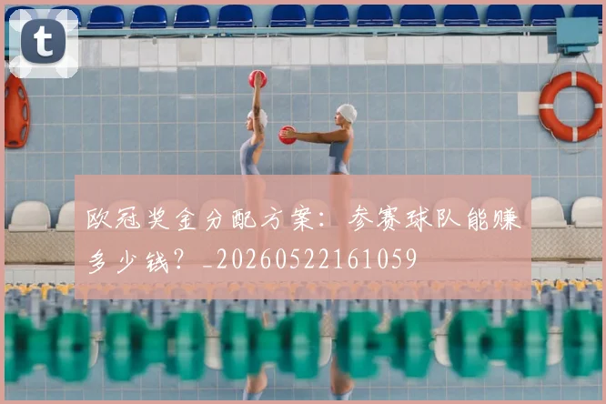 欧冠奖金分配方案：参赛球队能赚多少钱？_20260522161059