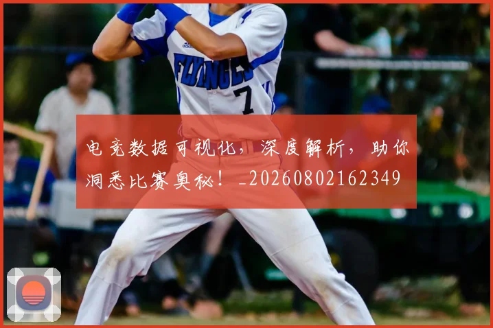 电竞数据可视化，深度解析，助你洞悉比赛奥秘！_20260802162349