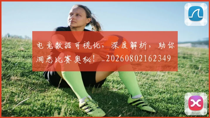 电竞数据可视化，深度解析，助你洞悉比赛奥秘！_20260802162349