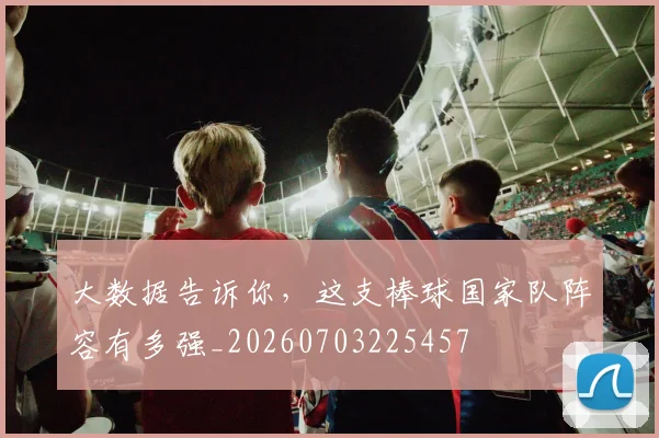 大数据告诉你，这支棒球国家队阵容有多强_20260703225457