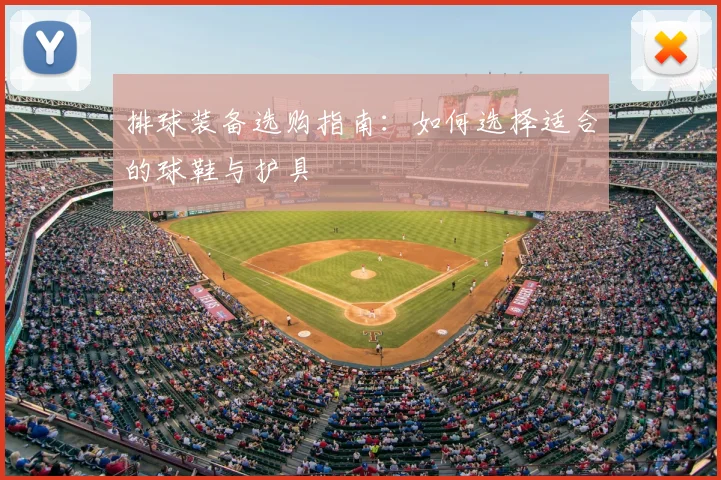 排球装备选购指南:如何选择适合的球鞋与护具