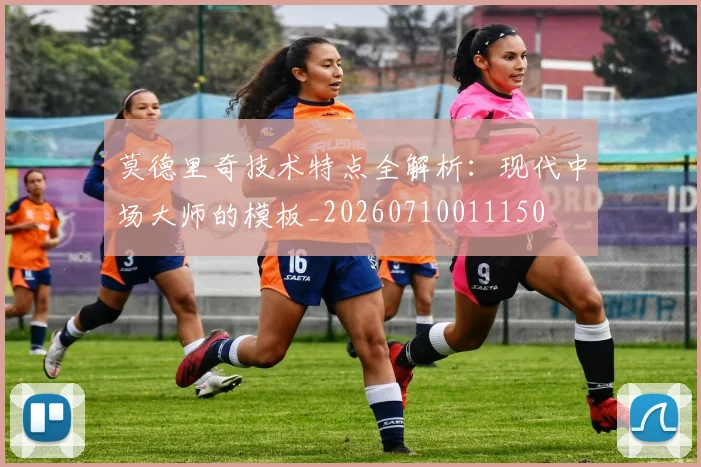 莫德里奇技术特点全解析：现代中场大师的模板_20260710011150