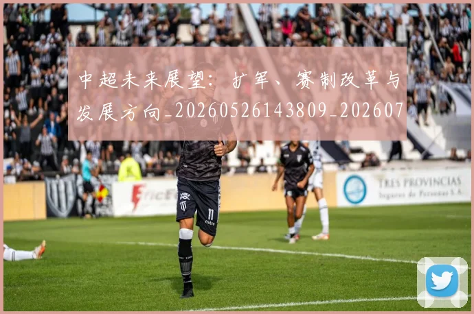 中超未来展望:扩军、赛制改革与发展方向_20260526143809_20260703204604
